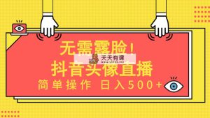 不用漏脸！Ai头像图片直播项目，易操作日入500 ！-天天有课网
