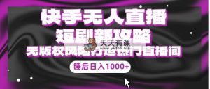 快手视频无人直播短剧剧本新攻略大全，合规管理无版权风险性，打造出人气直播间，睡后日入1000-天天有课网