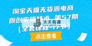 天猫无货源电商-原创设计实际操作技术性 第57期-天天有课网