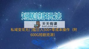 短剧剧本新模式，私域变现零门槛日入500 零成本实际操作-天天有课网