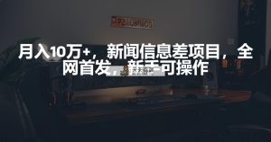 月入10万 ，新闻报道信息不对称新项目，初学者易操作-天天有课网