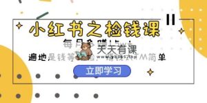 小红书的之检钱课：从0逐渐评测每月挣到1.5w发展，挣钱确实太容易了-天天有课网