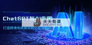 ChatGPT与AI照片，打造出跨境电子商务高效率转换视觉设计-天天有课网