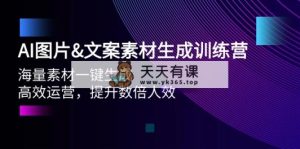 AI照片&文案素材形成夏令营，大量素材内容一键生成 高效管理 提高多倍人效-天天有课网