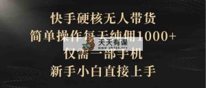 快手硬核无人带货，简单操作每天纯佣1000+,仅需一部手机，新手小白直接上手-天天有课网