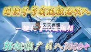 用快手号实现被动收入，一键托管代发视频，轻松推广日入3000+-天天有课网