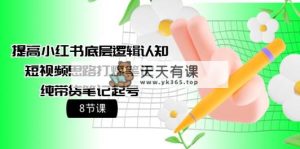提升小红书的底层思维认知能力 小视频构思打穿手记 纯卖货手记养号-天天有课网