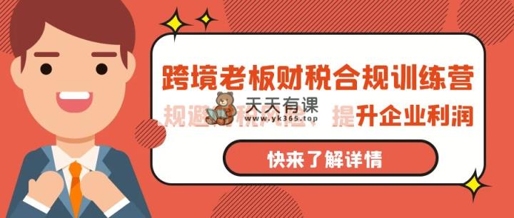 跨境电商老总-财税合规夏令营，避开涉税风险、提高公司利润-天天有课网