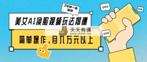 漂亮美女AI换脸视频游戏玩法揭密：2min制做一条，易操作月入多万元！-天天有课网