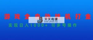 手机游戏全自动挂机刷金新项目，完成日入1000  可以多号实际操作-天天有课网