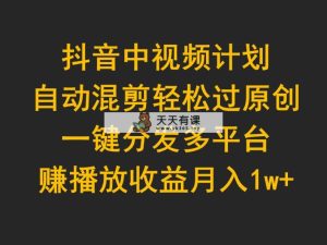 抖音视频中视频伙伴，全自动剪辑轻松突破原创设计，一键分发全平台赚播放视频盈利，月入1w-天天有课网
