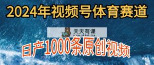 2024年体育赛道微信视频号，初学者轻轻松松实际操作， 日产1000条原创短视频,多账号多撸分为-天天有课网