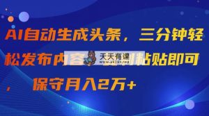 AI一键生成今日头条，三分钟轻轻松松发布的内容，拷贝就可以， 传统月入2万-天天有课网
