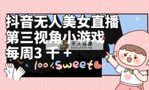 抖音无人美女主播，第三视角游戏，每星期盈利3000-天天有课网