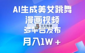 运用AI把美女跳舞视频制作漫画，纯原创设计，不违规。月入1W-天天有课网