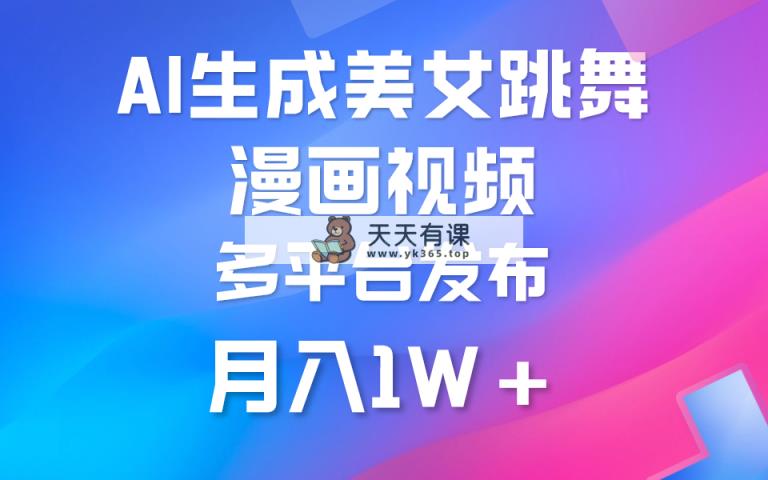 运用AI把美女跳舞视频制作漫画，纯原创设计，不违规。月入1W-天天有课网