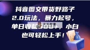 抖音图文带货歪门邪道2.0游戏玩法，暴力行为养号，单日盈利500 ，新手也可以快速上手！-天天有课网