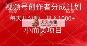 微信视频号原创者分为方案，每日数分钟，收益1000 ，小而精新项目-天天有课网