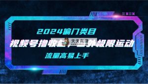 【2024偏类别目】微信视频号撸盈利，二创海外极限运动视频合集，总流量高上手快-天天有课网