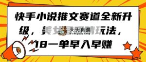 快手视频小说推文跑道升级版，漂亮美女号引人注意游戏玩法，18一单早入早赚-天天有课网