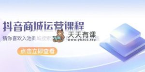 抖音商城 营销课程，热门推荐入池商城系统检索商城系统强烈推荐精准人群遮盖-天天有课网