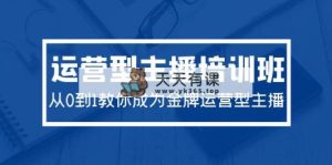 2024经营型主播培训班：从0到1教大家变成王牌经营型网络主播-天天有课网