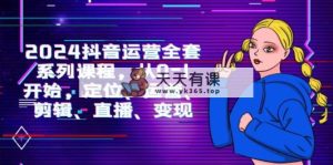 2024自媒体运营-整套主题课程，从0-1逐渐，精准定位、经营、视频剪辑、直播间、转现-天天有课网