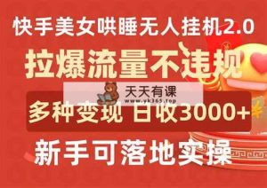 快手美女哄睡无人挂机2.0，拉爆流量不违规，多种变现途径，日收3000+，…-天天有课网
