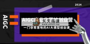 AIGC-商业化落地创业营，一门非常落地的AI大模型创业课-天天有课网
