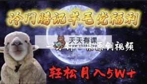 小众腾讯官方撸羊毛褔利，1min中一条原创短视频，轻轻松松月收入50000-天天有课网