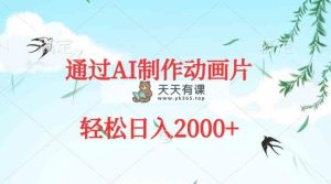 通过AI制作动画片，五分钟一条原创作品，轻松日入2000+-天天有课网