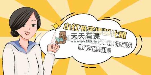 小红书实操强化班，小红书制作爆款笔记的方法-天天有课网