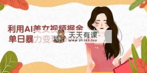 利用AI美女视频掘金，单日暴力变现1000+，多平台高收益，小白跟着干就完…-天天有课网