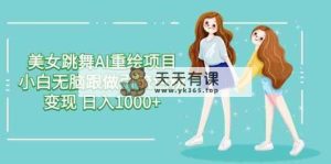 美女跳舞AI重绘项目 小白无脑跟做引流色粉变现 日入1000+-天天有课网