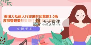 美团外卖大家-佳人领域 升阶运营课3.0版，美容护肤美容美甲绣眉升阶经营学习培训-天天有课网