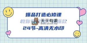 爆款 打造出必修课程，手把手教你-做品牌爆品-天天有课网