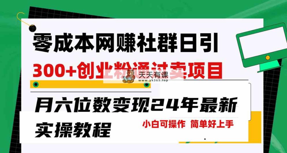 零成本网赚群日引300+创业粉，卖项目月六位数变现，门槛低好上手！24年…-天天有课网
