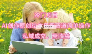 蓝海项目，AI写作原创绘本母婴用品跑道易操作，公域交易量，高回报-天天有课网
