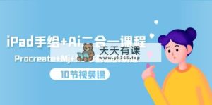 iPad手绘画 Ai二合一课程内容，Procreate Mj SD零基础到掌握-天天有课网