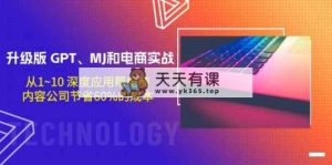 升级版 GPT、MJ和电商实战，从1~10 深度应用帮电商、内容公司节省60%的成本-天天有课网