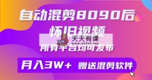 自动混剪8090后怀旧视频，所有平台均可发布，矩阵操作轻松月入3W+-天天有课网