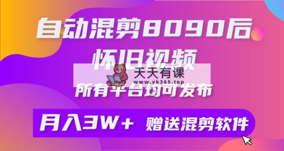 自动混剪8090后怀旧视频，所有平台均可发布，矩阵操作轻松月入3W+-天天有课网