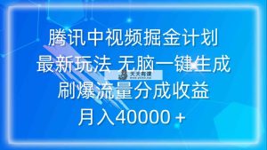 腾讯中视频掘金计划，最新玩法 无脑一键生成 刷爆流量分成收益 月入40000＋-天天有课网