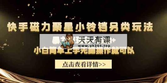 快手磁力聚星小铃铛另类玩法，暴力变现日入500+小白简单上手无脑操作就可以-天天有课网