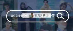 2024短剧达人剪辑特训营，适合宝爸宝妈的0基础剪辑训练营-天天有课网