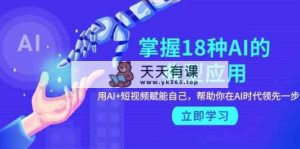 掌握18种AI的典型应用，用AI+短视频 赋能自己，帮助你在AI时代领先一步-天天有课网