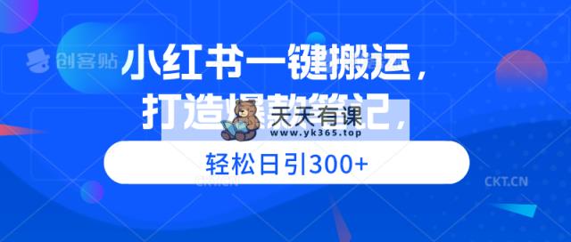 小红书一键搬运，打造爆款笔记，轻松日引300+-天天有课网