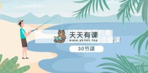 0基础学习钓鱼短视频实操运营课：认知篇/定位篇/工具篇/内容篇/运营篇-天天有课网