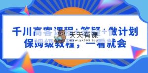 千川 高客课程+答疑+做计划，保姆级教程，一看就会-天天有课网