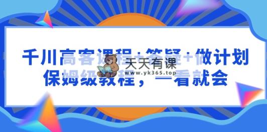 千川 高客课程+答疑+做计划，保姆级教程，一看就会-天天有课网